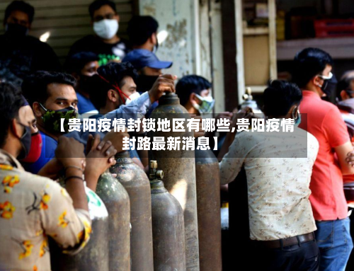 【贵阳疫情封锁地区有哪些,贵阳疫情封路最新消息】