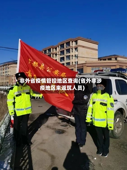 非外省疫情管控地区查询(省外非涉疫地区来返筑人员)