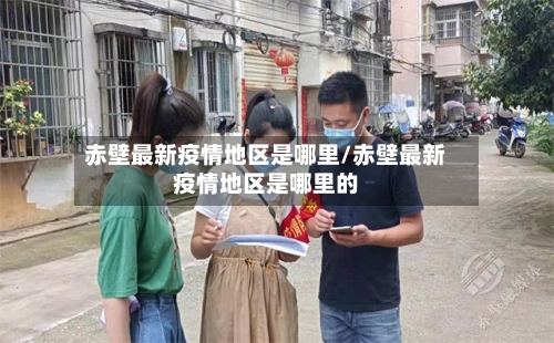赤壁最新疫情地区是哪里/赤壁最新疫情地区是哪里的