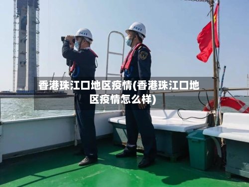 香港珠江口地区疫情(香港珠江口地区疫情怎么样)