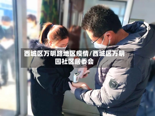 西城区万明路地区疫情/西城区万明园社区居委会