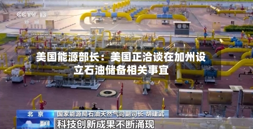 美国能源部长：美国正洽谈在加州设立石油储备相关事宜