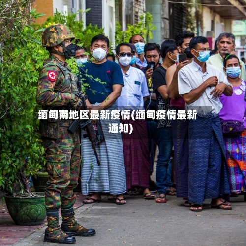 缅甸南地区最新疫情(缅甸疫情最新通知)
