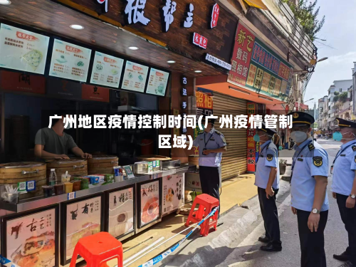广州地区疫情控制时间(广州疫情管制区域)