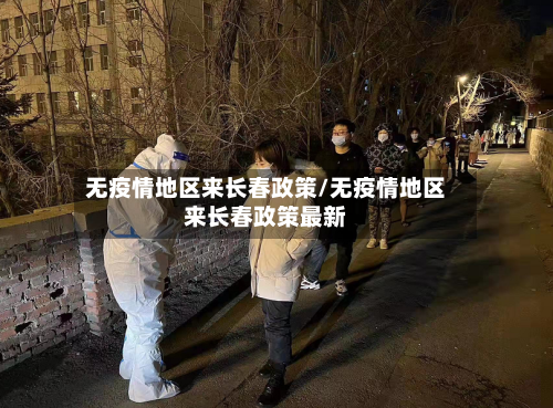 无疫情地区来长春政策/无疫情地区来长春政策最新