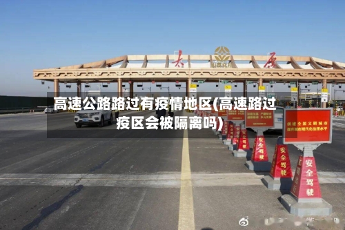高速公路路过有疫情地区(高速路过疫区会被隔离吗)