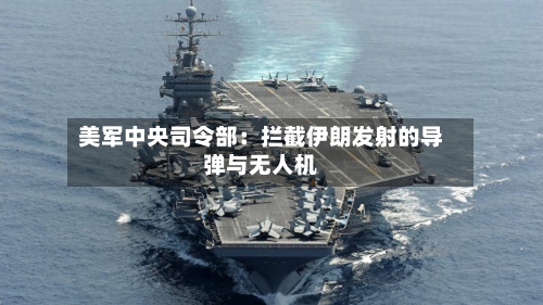 美军中央司令部:拦截伊朗发射的导弹与无人机