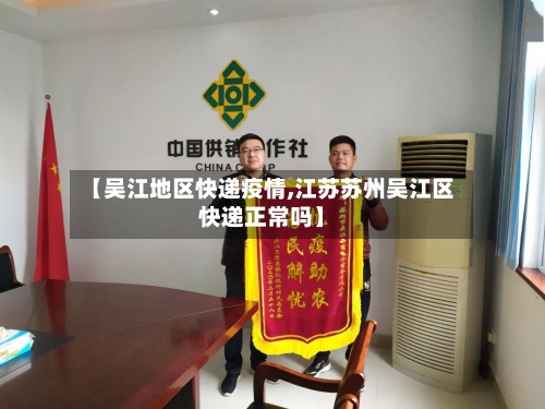 【吴江地区快递疫情,江苏苏州吴江区快递正常吗】