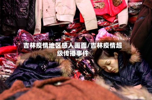 吉林疫情地区感人画面/吉林疫情超级传播事件