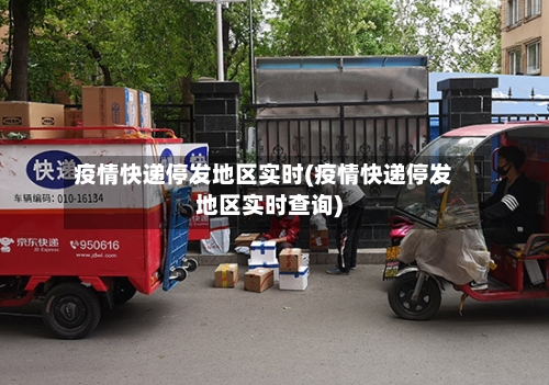 疫情快递停发地区实时(疫情快递停发地区实时查询)
