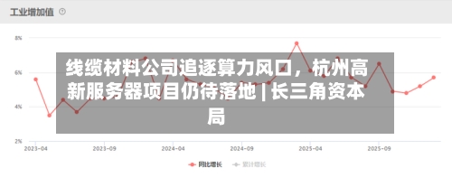 线缆材料公司追逐算力风口,杭州高新服务器项目仍待落地 | 长三角资本局