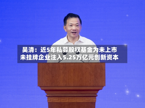 吴清：近5年私募股权基金为未上市未挂牌企业注入5.25万亿元创新资本