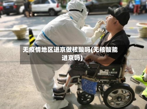 无疫情地区进京做核酸吗(无核酸能进京吗)