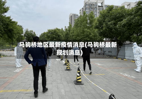 马驹桥地区最新疫情消息(马驹桥最新规划消息)