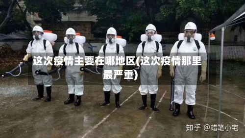 这次疫情主要在哪地区(这次疫情那里最严重)