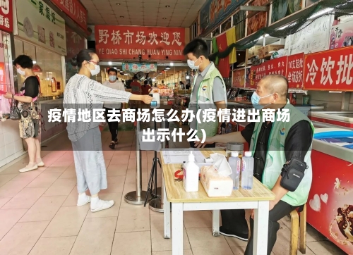 疫情地区去商场怎么办(疫情进出商场出示什么)