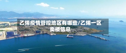 乙烯疫情管控地区有哪些/乙烯一区卖楼信息
