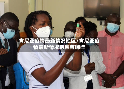 肯尼亚疫情最新情况地区/肯尼亚疫情最新情况地区有哪些