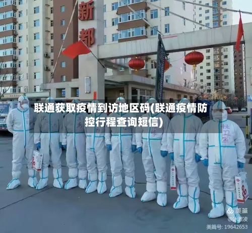联通获取疫情到访地区码(联通疫情防控行程查询短信)