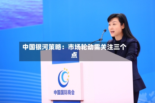 中国银河策略:市场轮动需关注三个点