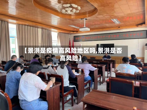 【景洪是疫情高风险地区吗,景洪是否高风险】