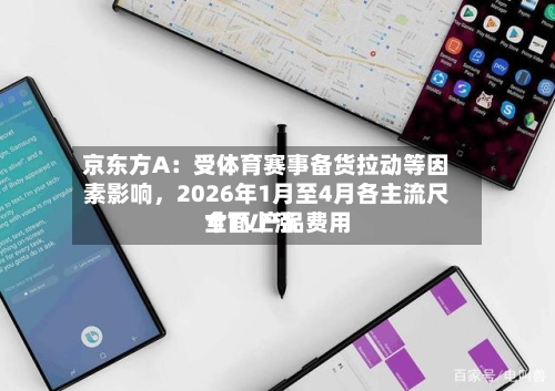 京东方A:受体育赛事备货拉动等因素影响,2026年1月至4月各主流尺寸TV产品费用
全面上涨