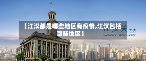 【江汉都是哪些地区有疫情,江汉包括哪些地区】-第1张图片