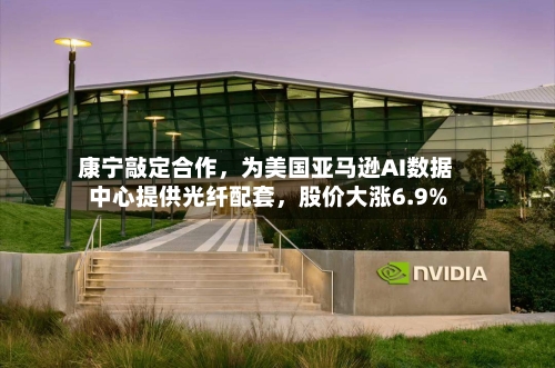 康宁敲定合作,为美国亚马逊AI数据中心提供光纤配套,股价大涨6.9%