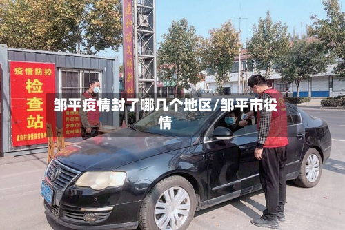 邹平疫情封了哪几个地区/邹平市役情
