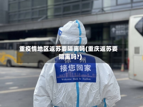 重疫情地区返苏要隔离吗(重庆返苏要隔离吗?)