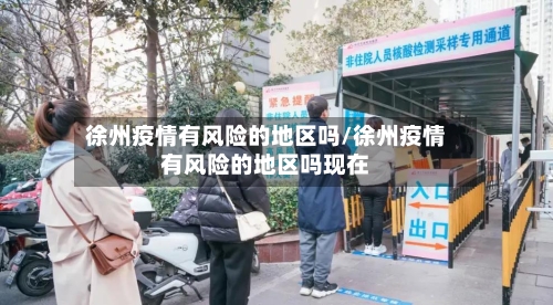 徐州疫情有风险的地区吗/徐州疫情有风险的地区吗现在