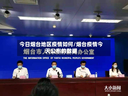 今日烟台地区疫情如何/烟台疫情今天公布的数据