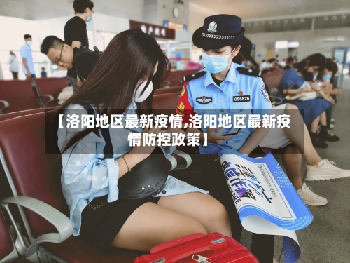 【洛阳地区最新疫情,洛阳地区最新疫情防控政策】