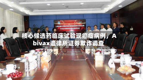 核心候选药临床试验现癌症病例,Abivax遭律所证券欺诈调查