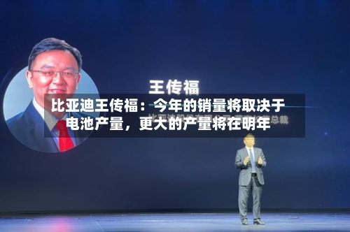 比亚迪王传福:今年的销量将取决于电池产量,更大的产量将在明年