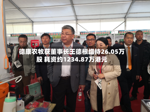 德康农牧获董事长王德根增持26.05万股 耗资约1234.87万港元
