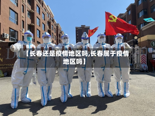 【长春还是疫情地区吗,长春属于疫情地区吗】