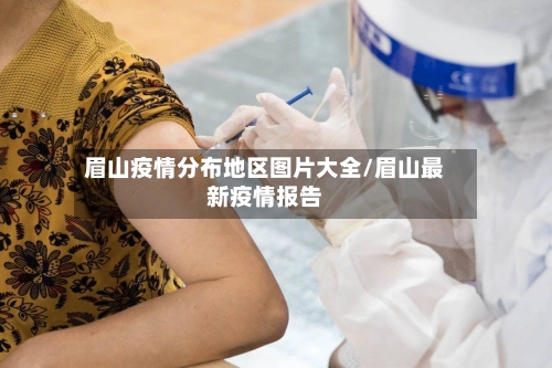 眉山疫情分布地区图片大全/眉山最新疫情报告