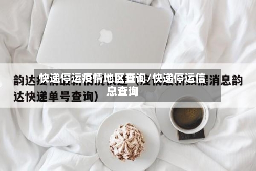 快递停运疫情地区查询/快递停运信息查询