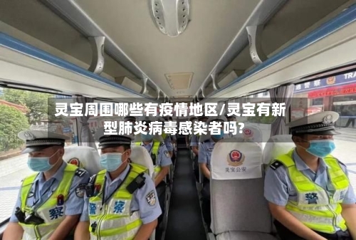 灵宝周围哪些有疫情地区/灵宝有新型肺炎病毒感染者吗?