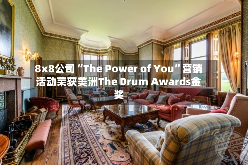8x8公司“The Power of You”营销活动荣获美洲The Drum Awards金奖