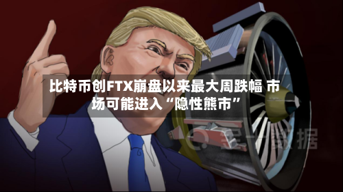 比特币创FTX崩盘以来最大周跌幅 市场可能进入“隐性熊市”