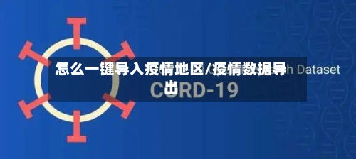 怎么一键导入疫情地区/疫情数据导出-第1张图片