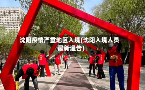 沈阳疫情严重地区入境(沈阳入境人员最新通告)
