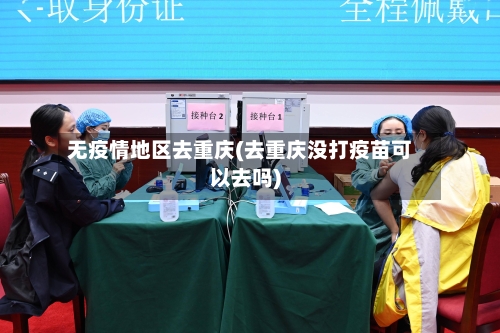 无疫情地区去重庆(去重庆没打疫苗可以去吗)