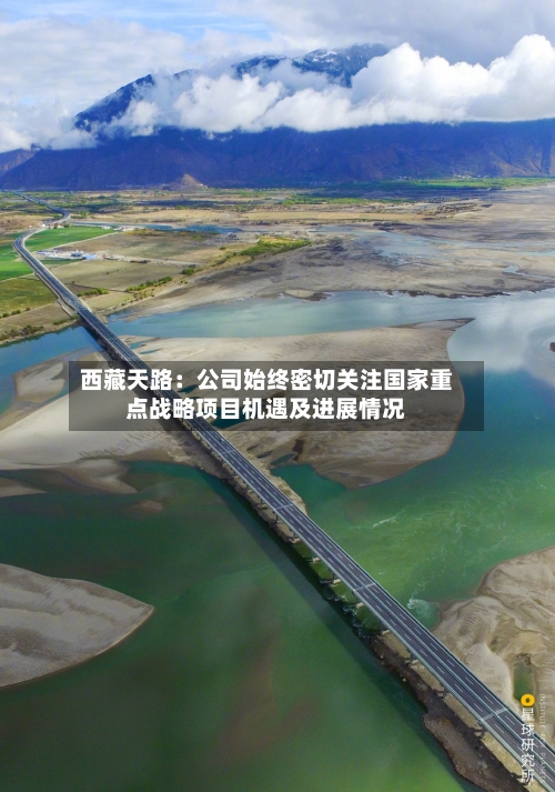 西藏天路：公司始终密切关注国家重点战略项目机遇及进展情况