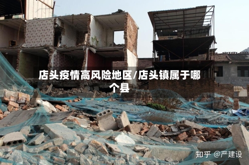 店头疫情高风险地区/店头镇属于哪个县