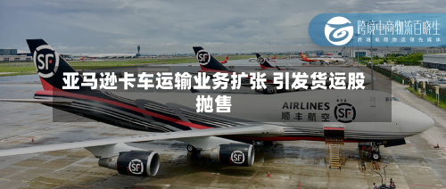亚马逊卡车运输业务扩张 引发货运股抛售