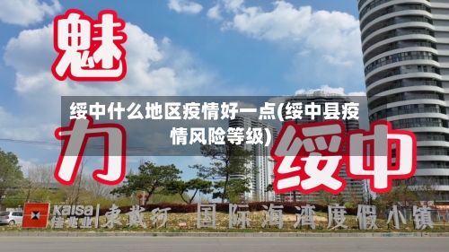 绥中什么地区疫情好一点(绥中县疫情风险等级)