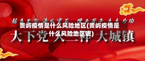 贵屿疫情是什么风险地区(贵屿疫情是什么风险地区呢)